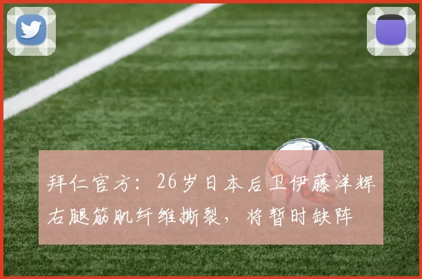 拜仁官方：26岁日本后卫伊藤洋辉右腿筋肌纤维撕裂，将暂时缺阵