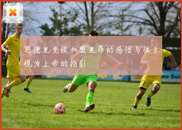 恩德里克谈加盟里昂的感悟与快乐视为上帝的指引