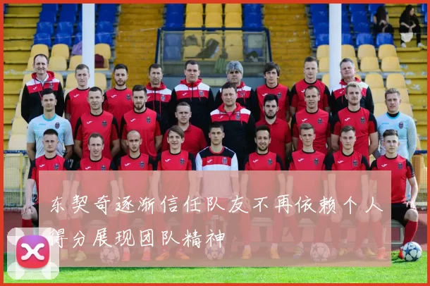 东契奇逐渐信任队友不再依赖个人得分展现团队精神