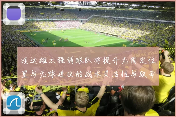 渡边雄太强调球队将提升无固定位置与无球进攻的战术灵活性与效率