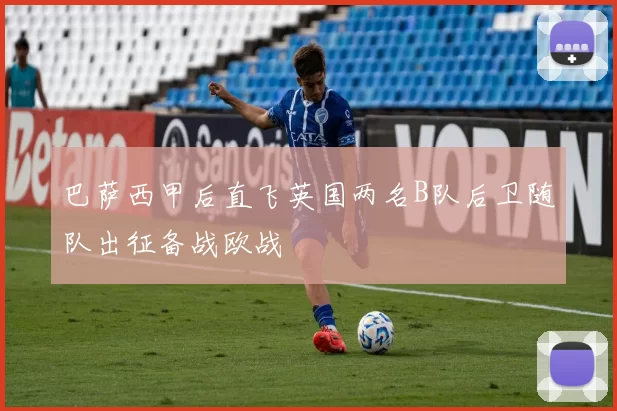 巴萨西甲后直飞英国两名B队后卫随队出征备战欧战