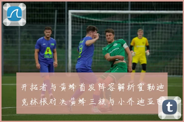 开拓者与黄蜂首发阵容解析霍勒迪克林根对决黄蜂三核与小乔迪亚巴特