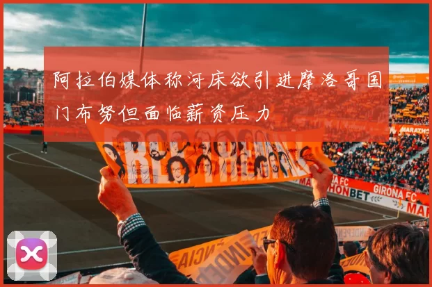 阿拉伯媒体称河床欲引进摩洛哥国门布努但面临薪资压力