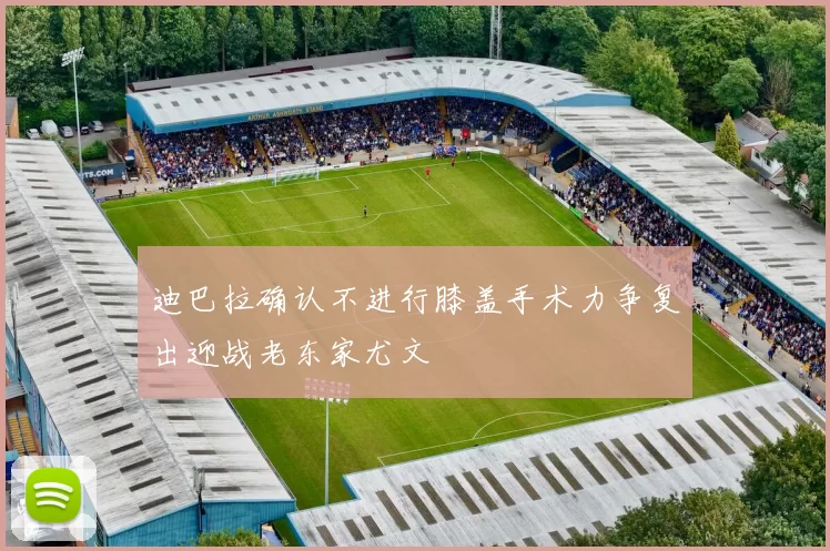 迪巴拉确认不进行膝盖手术力争复出迎战老东家尤文